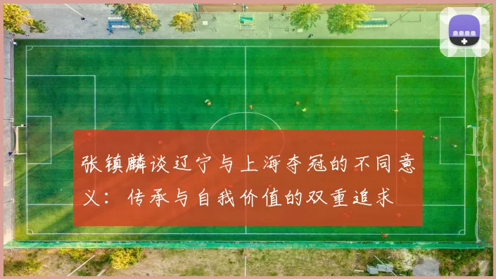 张镇麟谈辽宁与上海夺冠的不同意义：传承与自我价值的双重追求