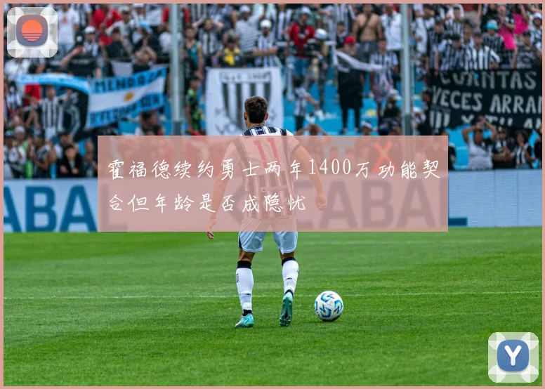 霍福德续约勇士两年1400万功能契合但年龄是否成隐忧