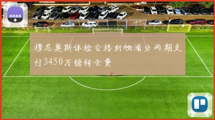 穆尼奥斯体检合格利物浦分两期支付3450万镑转会费