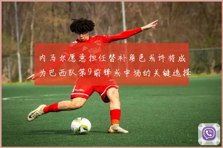 内马尔愿意担任替补角色或许将成为巴西队第9前锋或中场的关键选择