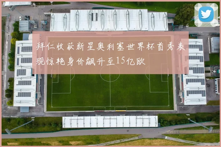 拜仁收获新星奥利塞世界杯首秀表现惊艳身价飙升至15亿欧