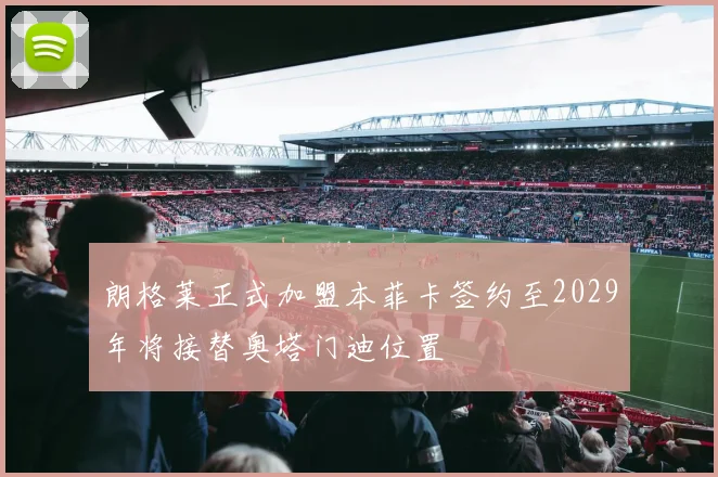朗格莱正式加盟本菲卡签约至2029年将接替奥塔门迪位置