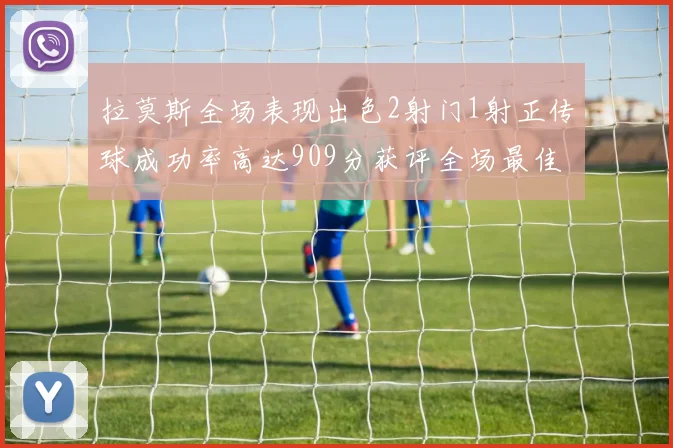 拉莫斯全场表现出色2射门1射正传球成功率高达909分获评全场最佳