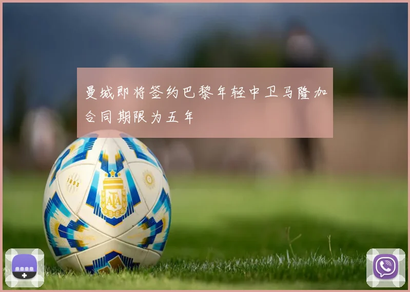 曼城即将签约巴黎年轻中卫马隆加合同期限为五年
